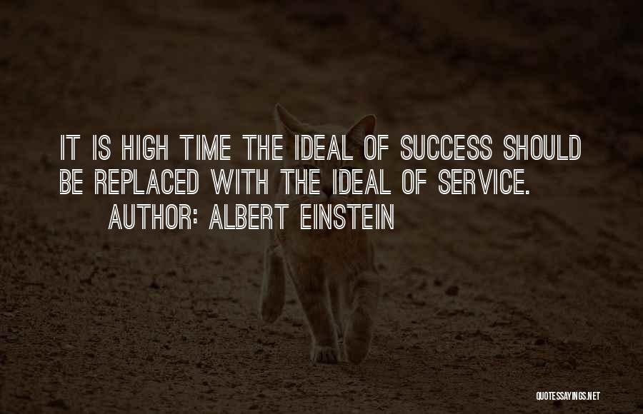 Albert Einstein Quotes: It Is High Time The Ideal Of Success Should Be Replaced With The Ideal Of Service.