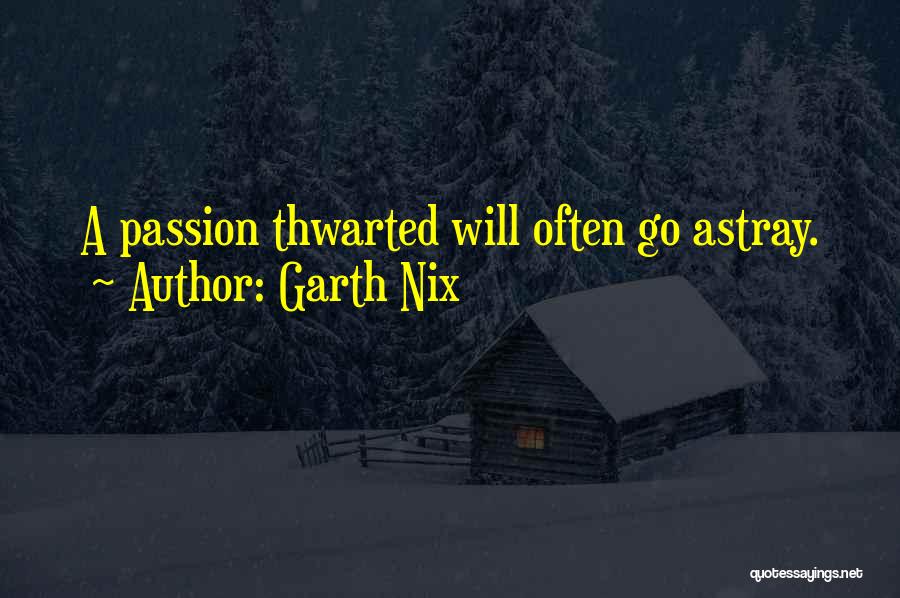 Garth Nix Quotes: A Passion Thwarted Will Often Go Astray.