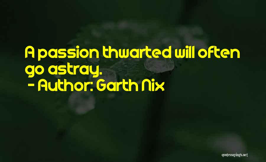 Garth Nix Quotes: A Passion Thwarted Will Often Go Astray.