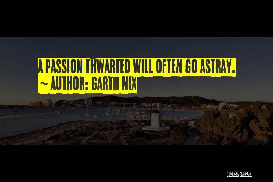 Garth Nix Quotes: A Passion Thwarted Will Often Go Astray.