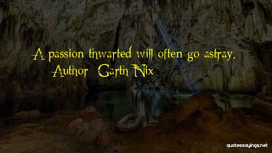 Garth Nix Quotes: A Passion Thwarted Will Often Go Astray.