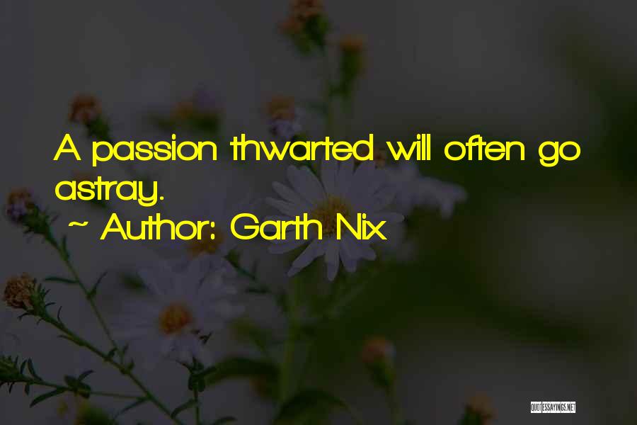Garth Nix Quotes: A Passion Thwarted Will Often Go Astray.