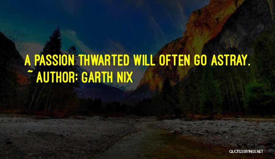 Garth Nix Quotes: A Passion Thwarted Will Often Go Astray.