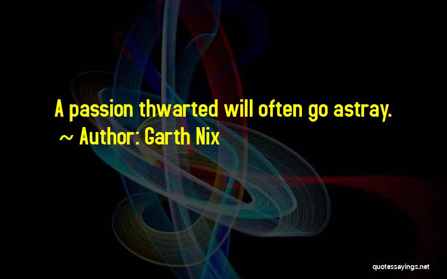 Garth Nix Quotes: A Passion Thwarted Will Often Go Astray.