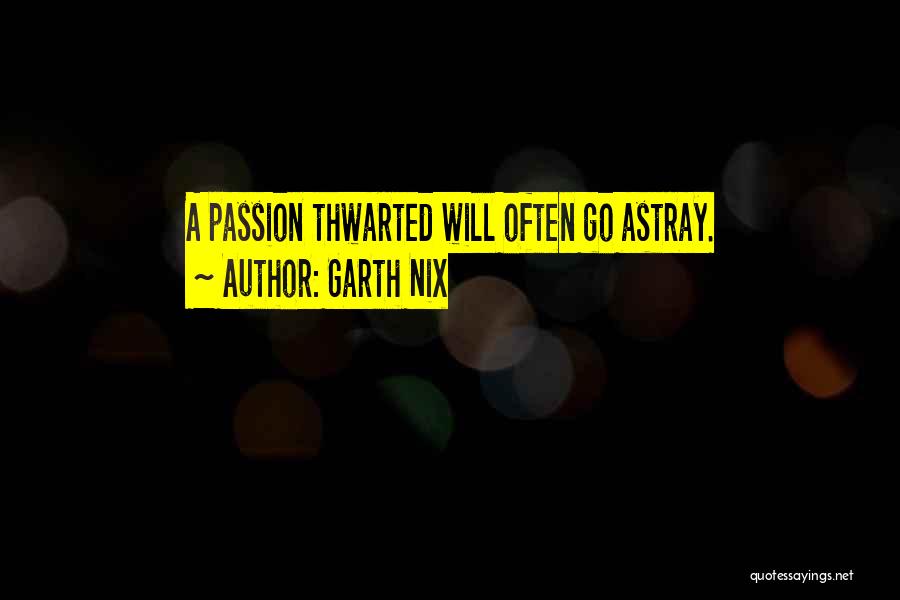 Garth Nix Quotes: A Passion Thwarted Will Often Go Astray.