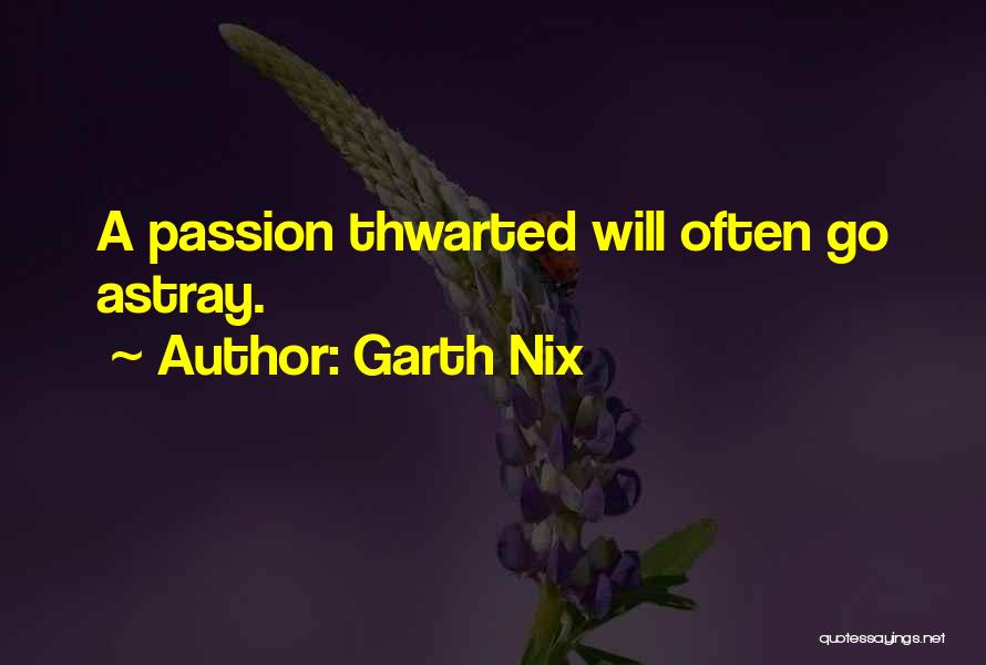 Garth Nix Quotes: A Passion Thwarted Will Often Go Astray.