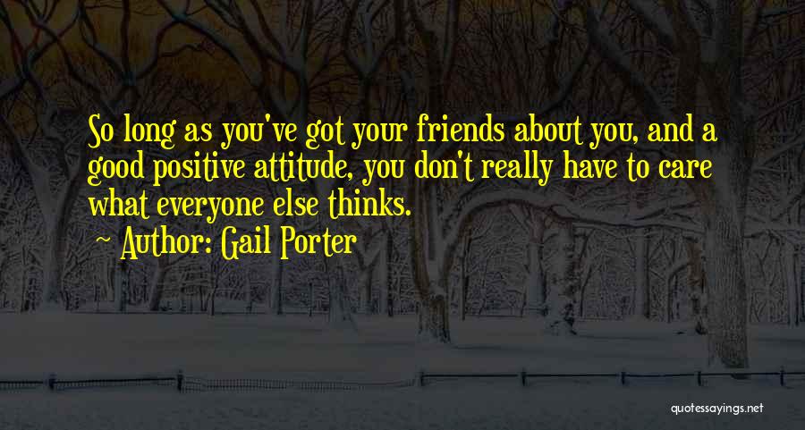 Gail Porter Quotes: So Long As You've Got Your Friends About You, And A Good Positive Attitude, You Don't Really Have To Care