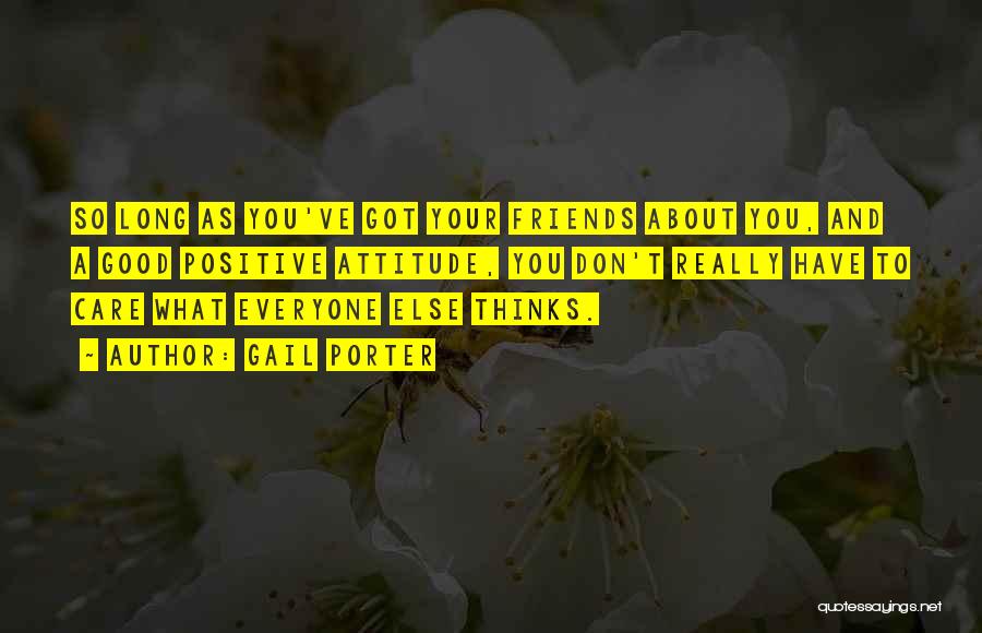 Gail Porter Quotes: So Long As You've Got Your Friends About You, And A Good Positive Attitude, You Don't Really Have To Care