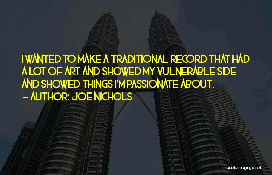 Joe Nichols Quotes: I Wanted To Make A Traditional Record That Had A Lot Of Art And Showed My Vulnerable Side And Showed