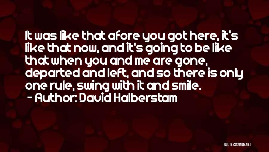 David Halberstam Quotes: It Was Like That Afore You Got Here, It's Like That Now, And It's Going To Be Like That When