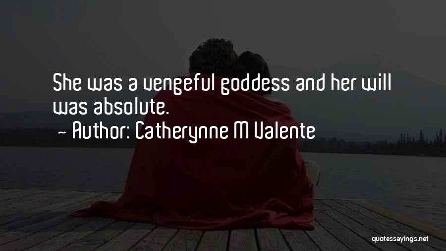 Catherynne M Valente Quotes: She Was A Vengeful Goddess And Her Will Was Absolute.