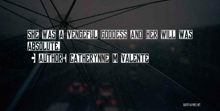 Catherynne M Valente Quotes: She Was A Vengeful Goddess And Her Will Was Absolute.