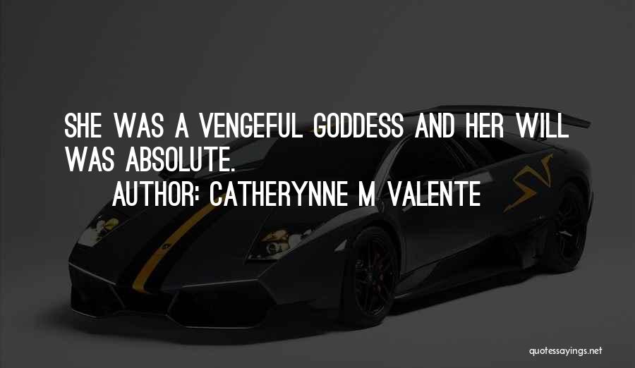 Catherynne M Valente Quotes: She Was A Vengeful Goddess And Her Will Was Absolute.