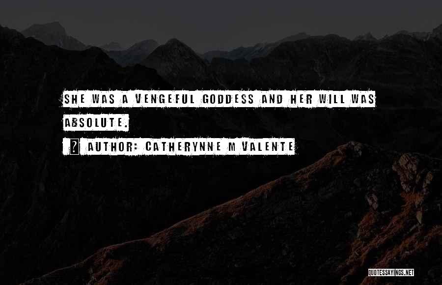 Catherynne M Valente Quotes: She Was A Vengeful Goddess And Her Will Was Absolute.