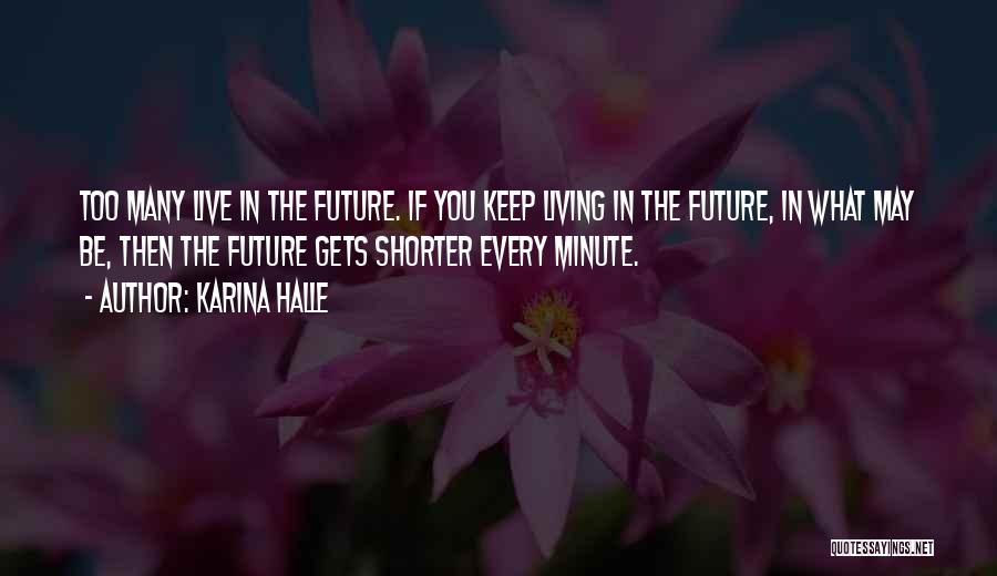 Karina Halle Quotes: Too Many Live In The Future. If You Keep Living In The Future, In What May Be, Then The Future