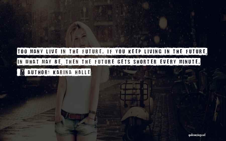 Karina Halle Quotes: Too Many Live In The Future. If You Keep Living In The Future, In What May Be, Then The Future