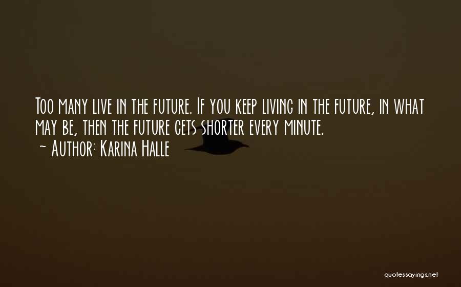 Karina Halle Quotes: Too Many Live In The Future. If You Keep Living In The Future, In What May Be, Then The Future