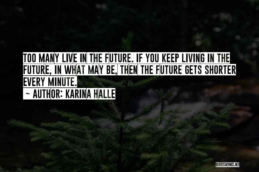 Karina Halle Quotes: Too Many Live In The Future. If You Keep Living In The Future, In What May Be, Then The Future