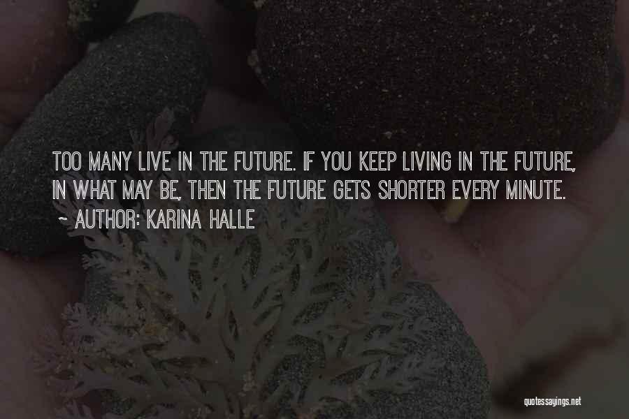 Karina Halle Quotes: Too Many Live In The Future. If You Keep Living In The Future, In What May Be, Then The Future