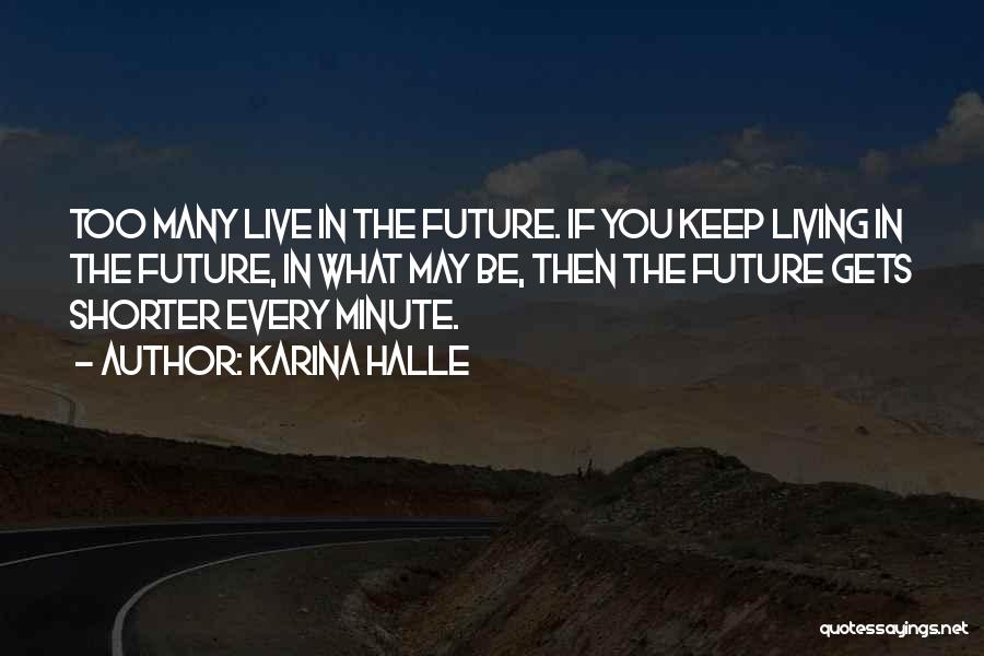 Karina Halle Quotes: Too Many Live In The Future. If You Keep Living In The Future, In What May Be, Then The Future