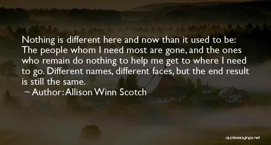 Allison Winn Scotch Quotes: Nothing Is Different Here And Now Than It Used To Be: The People Whom I Need Most Are Gone, And