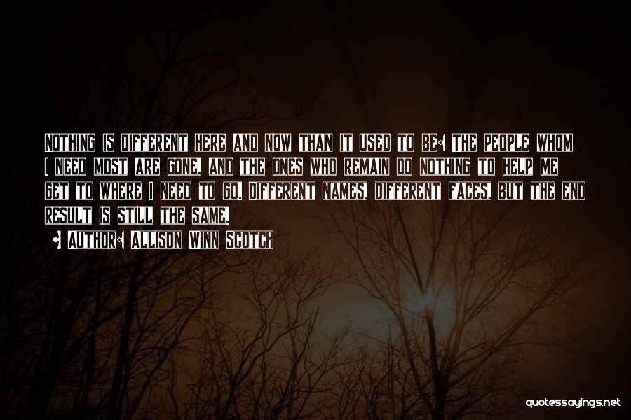 Allison Winn Scotch Quotes: Nothing Is Different Here And Now Than It Used To Be: The People Whom I Need Most Are Gone, And