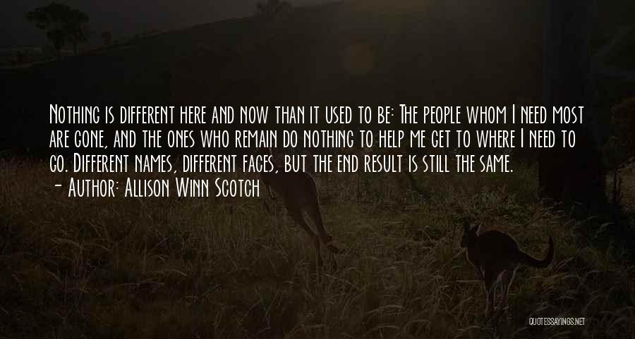 Allison Winn Scotch Quotes: Nothing Is Different Here And Now Than It Used To Be: The People Whom I Need Most Are Gone, And