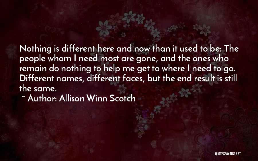 Allison Winn Scotch Quotes: Nothing Is Different Here And Now Than It Used To Be: The People Whom I Need Most Are Gone, And