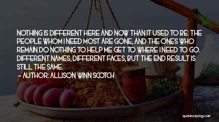 Allison Winn Scotch Quotes: Nothing Is Different Here And Now Than It Used To Be: The People Whom I Need Most Are Gone, And