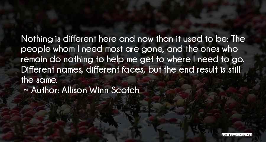 Allison Winn Scotch Quotes: Nothing Is Different Here And Now Than It Used To Be: The People Whom I Need Most Are Gone, And