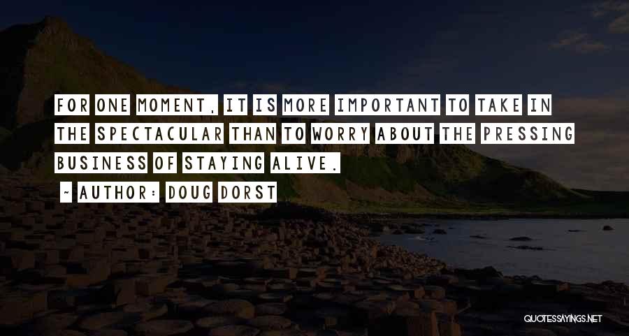 Doug Dorst Quotes: For One Moment, It Is More Important To Take In The Spectacular Than To Worry About The Pressing Business Of