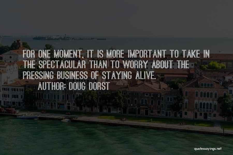 Doug Dorst Quotes: For One Moment, It Is More Important To Take In The Spectacular Than To Worry About The Pressing Business Of