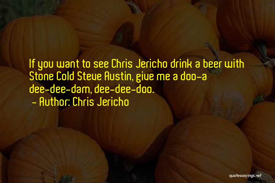 Chris Jericho Quotes: If You Want To See Chris Jericho Drink A Beer With Stone Cold Steve Austin, Give Me A Doo-a Dee-dee-dam,