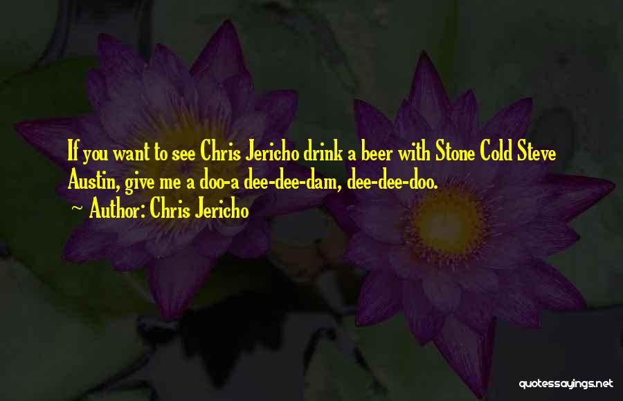 Chris Jericho Quotes: If You Want To See Chris Jericho Drink A Beer With Stone Cold Steve Austin, Give Me A Doo-a Dee-dee-dam,