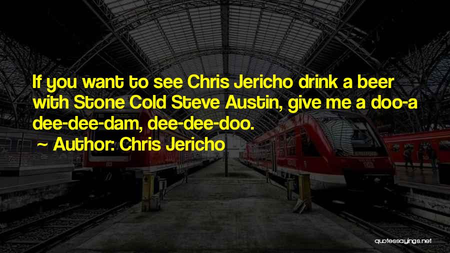 Chris Jericho Quotes: If You Want To See Chris Jericho Drink A Beer With Stone Cold Steve Austin, Give Me A Doo-a Dee-dee-dam,