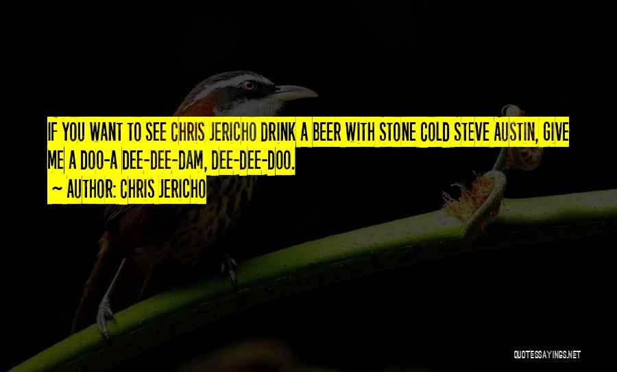 Chris Jericho Quotes: If You Want To See Chris Jericho Drink A Beer With Stone Cold Steve Austin, Give Me A Doo-a Dee-dee-dam,