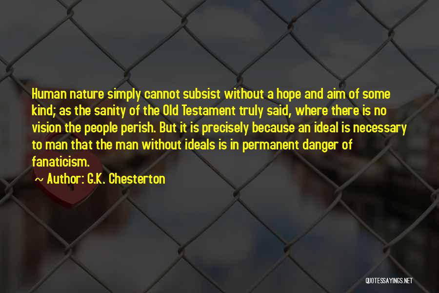 G.K. Chesterton Quotes: Human Nature Simply Cannot Subsist Without A Hope And Aim Of Some Kind; As The Sanity Of The Old Testament