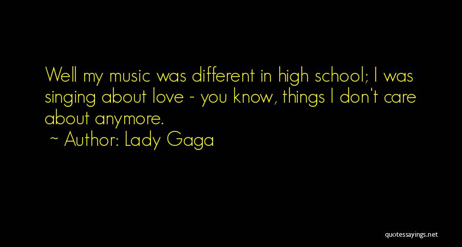 Lady Gaga Quotes: Well My Music Was Different In High School; I Was Singing About Love - You Know, Things I Don't Care