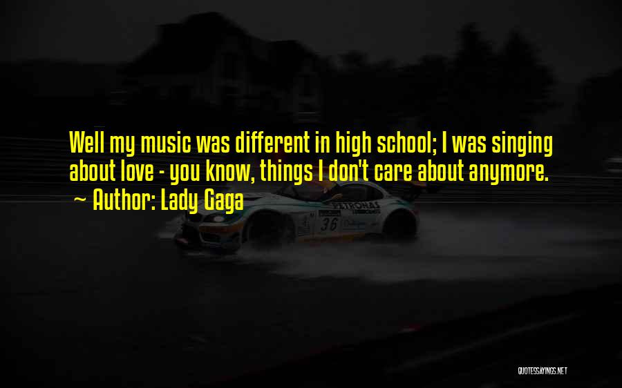 Lady Gaga Quotes: Well My Music Was Different In High School; I Was Singing About Love - You Know, Things I Don't Care