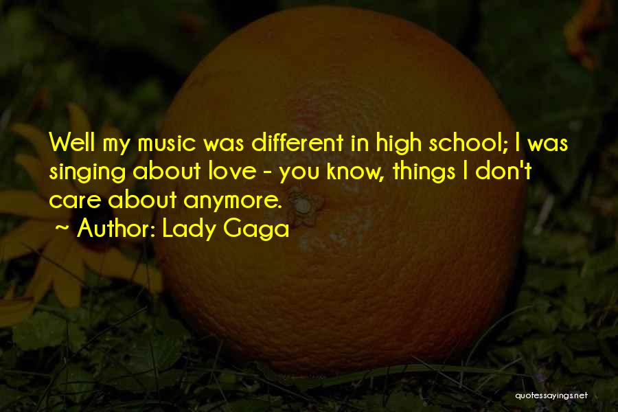 Lady Gaga Quotes: Well My Music Was Different In High School; I Was Singing About Love - You Know, Things I Don't Care