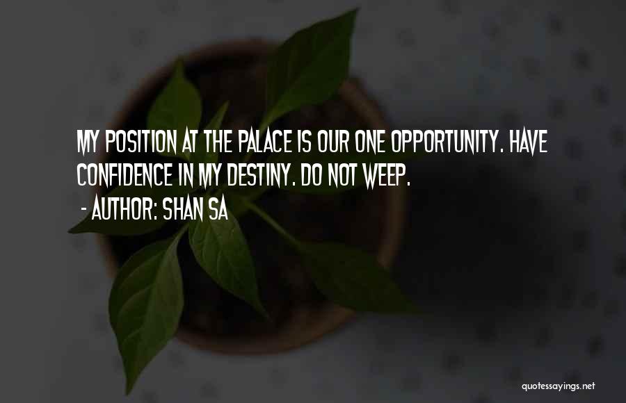 Shan Sa Quotes: My Position At The Palace Is Our One Opportunity. Have Confidence In My Destiny. Do Not Weep.