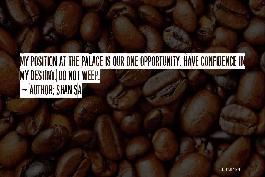 Shan Sa Quotes: My Position At The Palace Is Our One Opportunity. Have Confidence In My Destiny. Do Not Weep.