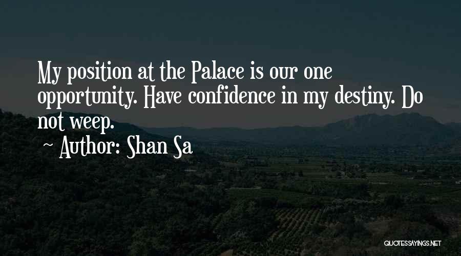 Shan Sa Quotes: My Position At The Palace Is Our One Opportunity. Have Confidence In My Destiny. Do Not Weep.