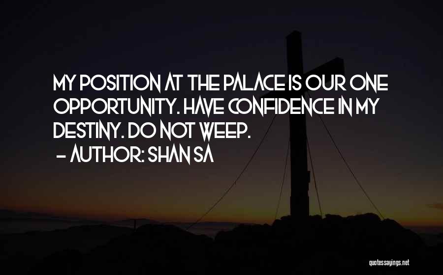 Shan Sa Quotes: My Position At The Palace Is Our One Opportunity. Have Confidence In My Destiny. Do Not Weep.