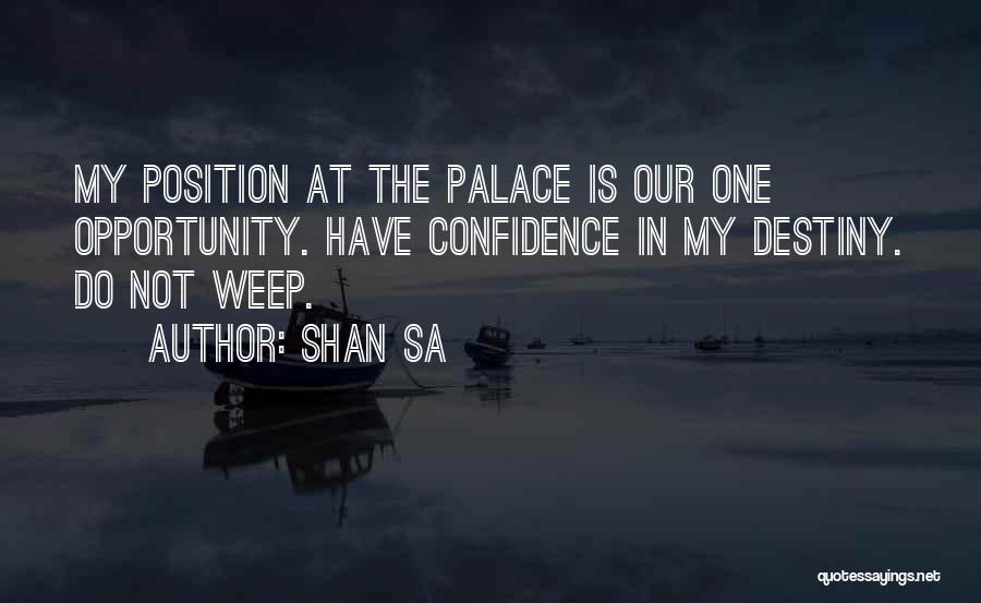 Shan Sa Quotes: My Position At The Palace Is Our One Opportunity. Have Confidence In My Destiny. Do Not Weep.