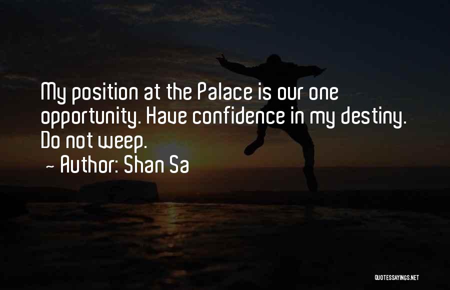 Shan Sa Quotes: My Position At The Palace Is Our One Opportunity. Have Confidence In My Destiny. Do Not Weep.