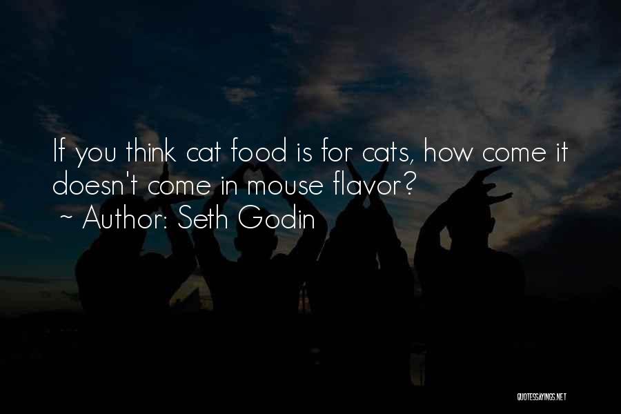 Seth Godin Quotes: If You Think Cat Food Is For Cats, How Come It Doesn't Come In Mouse Flavor?