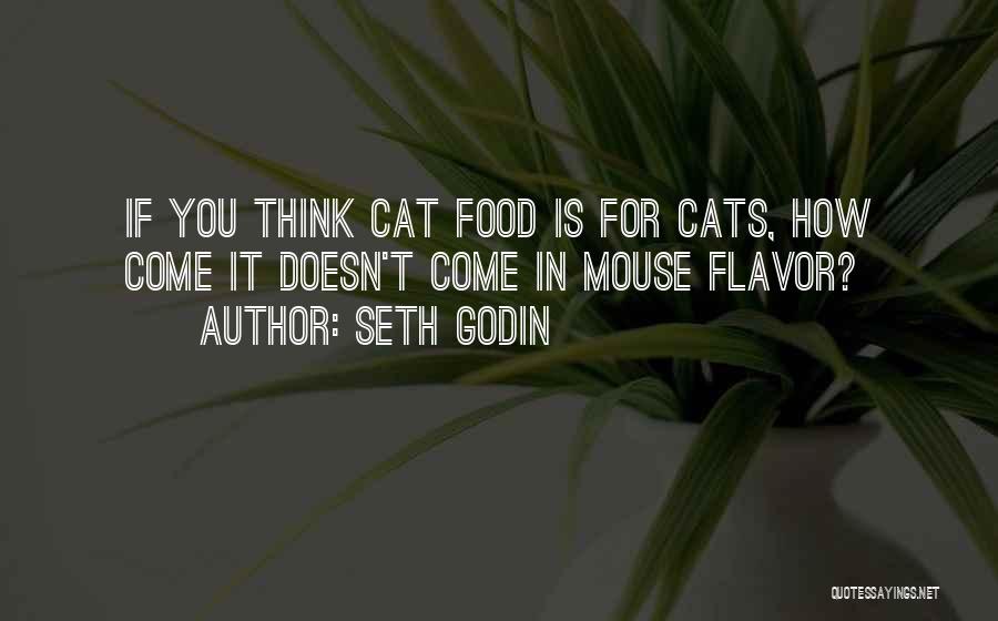 Seth Godin Quotes: If You Think Cat Food Is For Cats, How Come It Doesn't Come In Mouse Flavor?