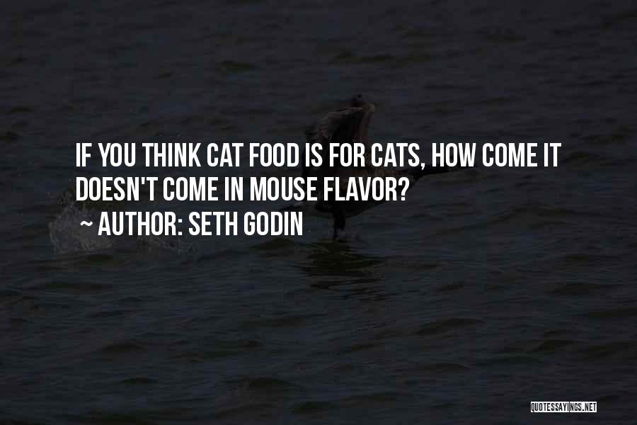 Seth Godin Quotes: If You Think Cat Food Is For Cats, How Come It Doesn't Come In Mouse Flavor?