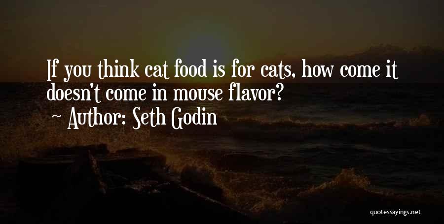 Seth Godin Quotes: If You Think Cat Food Is For Cats, How Come It Doesn't Come In Mouse Flavor?